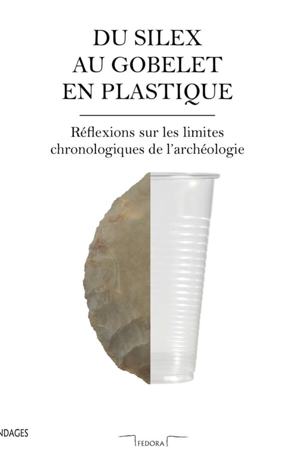 Couverture du livre « Du silex au gobelet en plastique. Réflexions sur les limites chronologiques de l’archéologie »